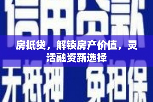 甘肃房抵贷，解锁房产价值，灵活融资新选择