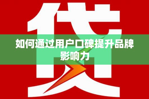 甘肃如何通过用户口碑提升品牌影响力