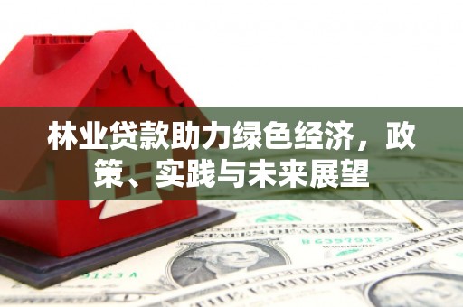 甘肃林业贷款助力绿色经济，政策、实践与未来展望