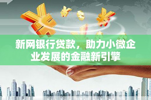 甘肃新网银行贷款，助力小微企业发展的金融新引擎