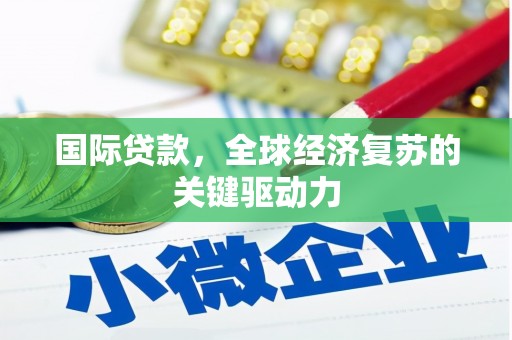 甘肃国际贷款，全球经济复苏的关键驱动力