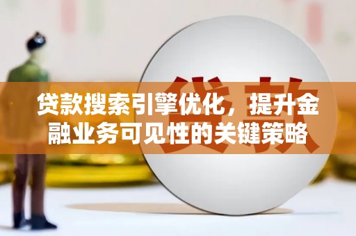 甘肃贷款搜索引擎优化，提升金融业务可见性的关键策略