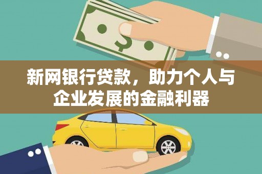 甘肃新网银行贷款，助力个人与企业发展的金融利器