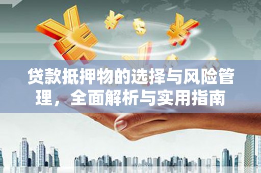 甘肃贷款抵押物的选择与风险管理，全面解析与实用指南