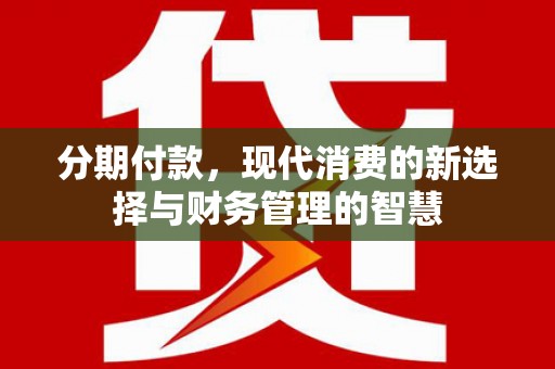 甘肃分期付款，现代消费的新选择与财务管理的智慧