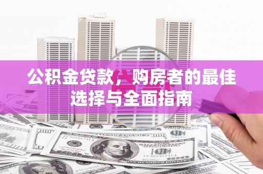 甘肃公积金贷款，购房者的最佳选择与全面指南