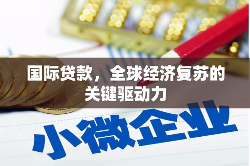 甘肃国际贷款，全球经济复苏的关键驱动力