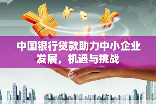 甘肃中国银行贷款助力中小企业发展，机遇与挑战