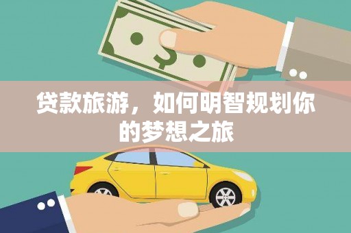 甘肃贷款旅游，如何明智规划你的梦想之旅