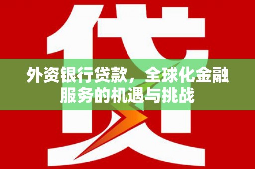 甘肃外资银行贷款，全球化金融服务的机遇与挑战