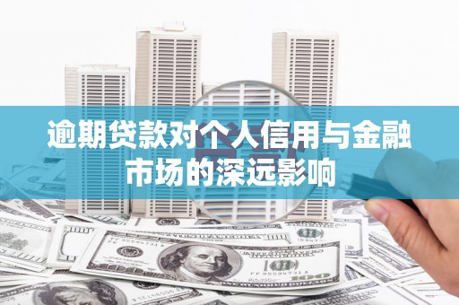 甘肃逾期贷款对个人信用与金融市场的深远影响
