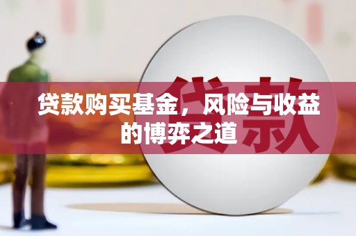 甘肃贷款购买基金，风险与收益的博弈之道