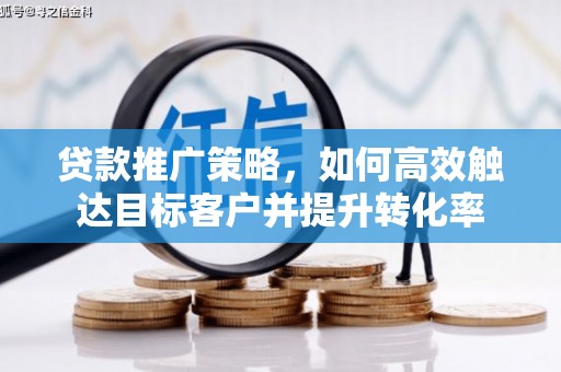 甘肃贷款推广策略，如何高效触达目标客户并提升转化率