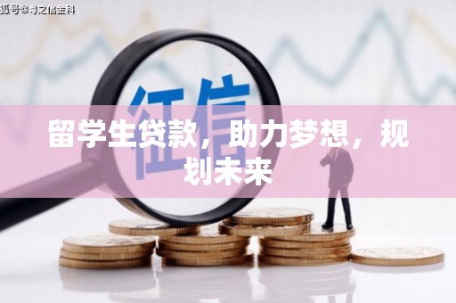 甘肃留学生贷款，助力梦想，规划未来