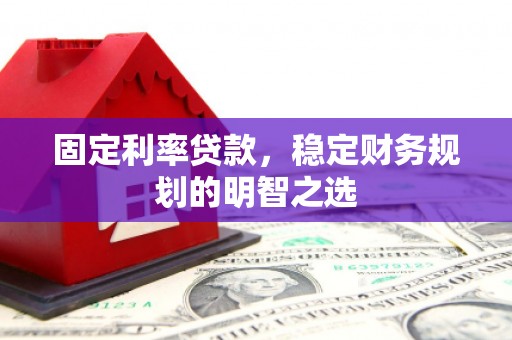 甘肃固定利率贷款，稳定财务规划的明智之选