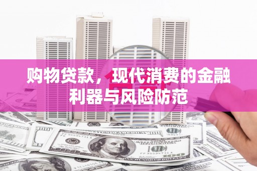 甘肃购物贷款，现代消费的金融利器与风险防范
