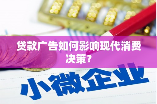 甘肃贷款广告如何影响现代消费决策？