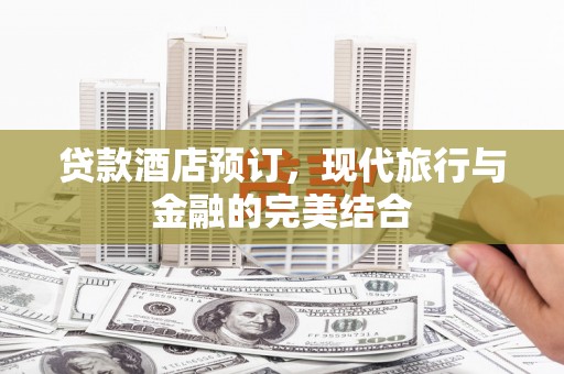 甘肃贷款酒店预订，现代旅行与金融的完美结合