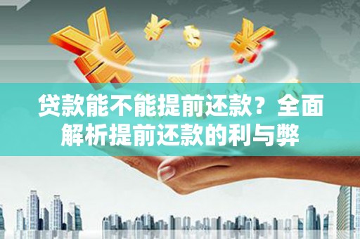 甘肃贷款能不能提前还款？全面解析提前还款的利与弊