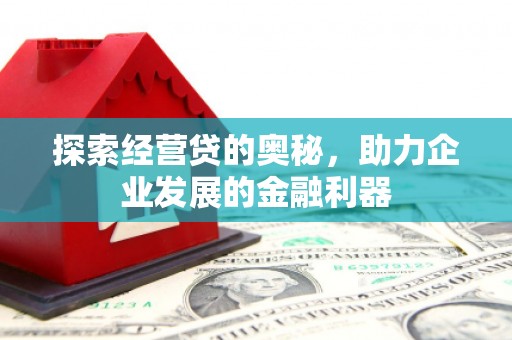 甘肃探索经营贷的奥秘，助力企业发展的金融利器