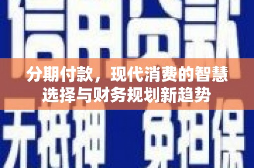 甘肃分期付款，现代消费的智慧选择与财务规划新趋势