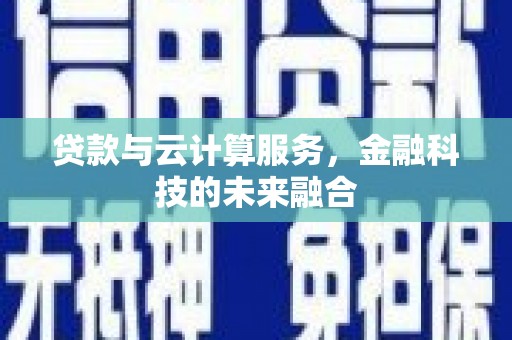 甘肃贷款与云计算服务，金融科技的未来融合