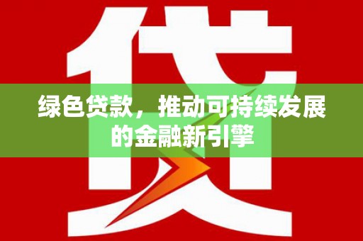 甘肃绿色贷款，推动可持续发展的金融新引擎