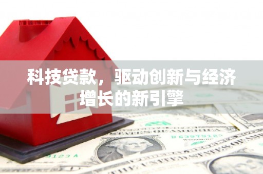 甘肃科技贷款，驱动创新与经济增长的新引擎