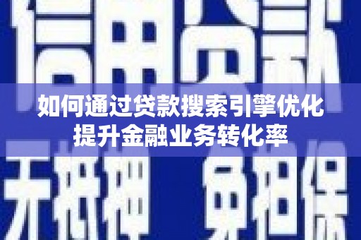 甘肃如何通过贷款搜索引擎优化提升金融业务转化率