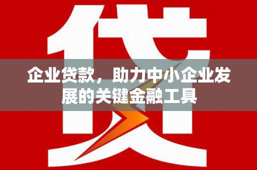 甘肃企业贷款，助力中小企业发展的关键金融工具