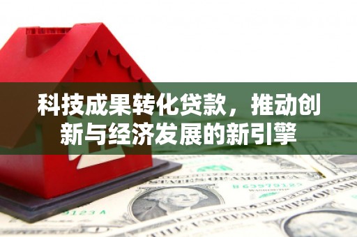 甘肃科技成果转化贷款，推动创新与经济发展的新引擎