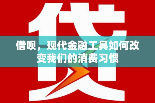 甘肃借呗，现代金融工具如何改变我们的消费习惯