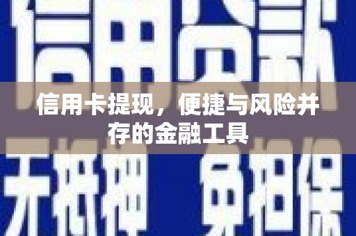 甘肃信用卡提现，便捷与风险并存的金融工具