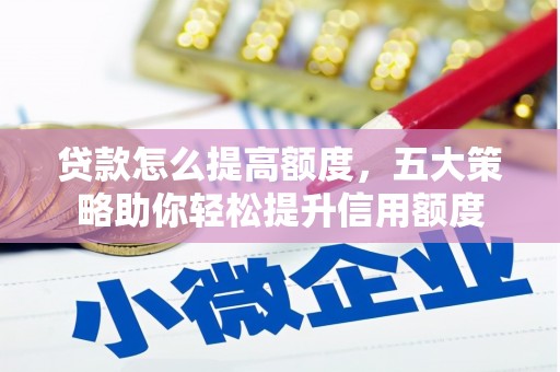 甘肃贷款怎么提高额度，五大策略助你轻松提升信用额度