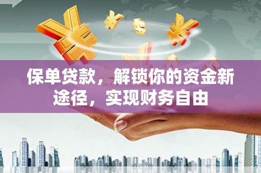甘肃保单贷款，解锁你的资金新途径，实现财务自由