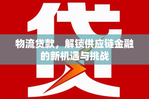 甘肃物流贷款，解锁供应链金融的新机遇与挑战