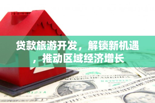 甘肃贷款旅游开发，解锁新机遇，推动区域经济增长
