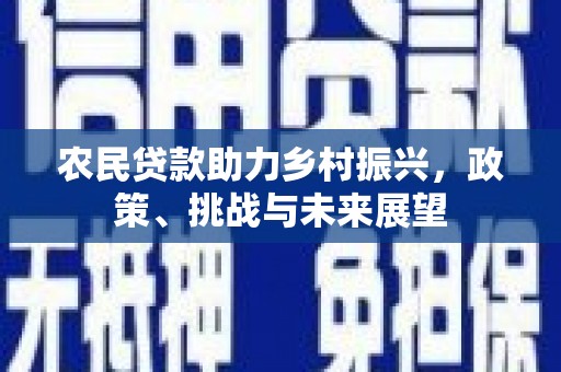 甘肃农民贷款助力乡村振兴，政策、挑战与未来展望