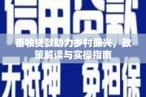 甘肃畜牧贷款助力乡村振兴，政策解读与实操指南