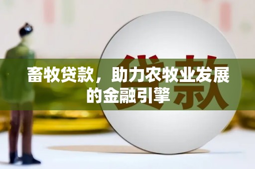 甘肃畜牧贷款，助力农牧业发展的金融引擎