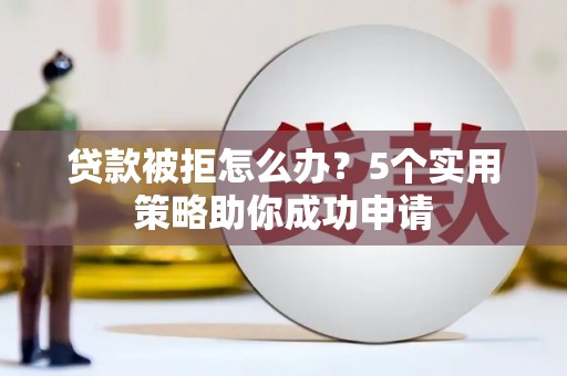 甘肃贷款被拒怎么办？5个实用策略助你成功申请