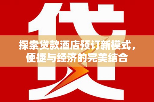 甘肃探索贷款酒店预订新模式，便捷与经济的完美结合