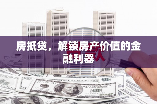 甘肃房抵贷，解锁房产价值的金融利器