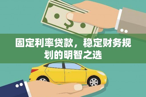 甘肃固定利率贷款，稳定财务规划的明智之选