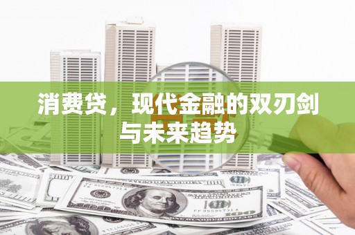 甘肃消费贷，现代金融的双刃剑与未来趋势