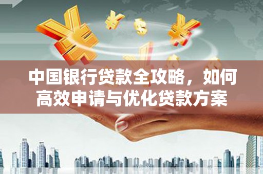 甘肃中国银行贷款全攻略，如何高效申请与优化贷款方案