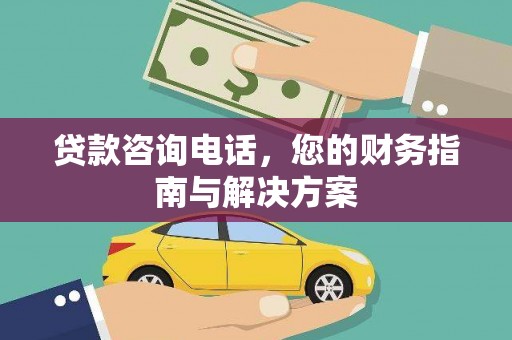 甘肃贷款咨询电话，您的财务指南与解决方案