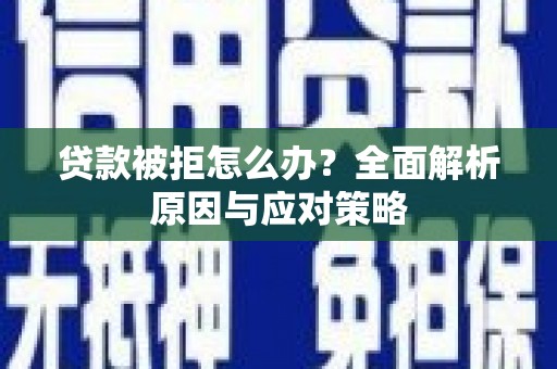 甘肃贷款被拒怎么办？全面解析原因与应对策略