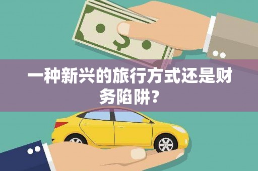 甘肃一种新兴的旅行方式还是财务陷阱？
