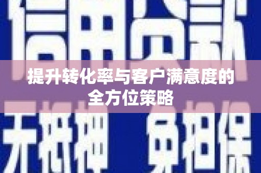 甘肃提升转化率与客户满意度的全方位策略